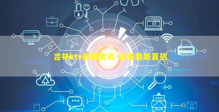 吉林ktv招聘资讯-没有套路直招